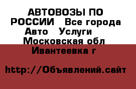 АВТОВОЗЫ ПО РОССИИ - Все города Авто » Услуги   . Московская обл.,Ивантеевка г.